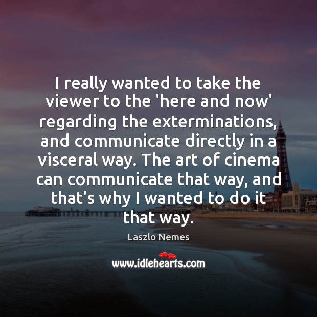 I really wanted to take the viewer to the ‘here and now’ Laszlo Nemes Picture Quote