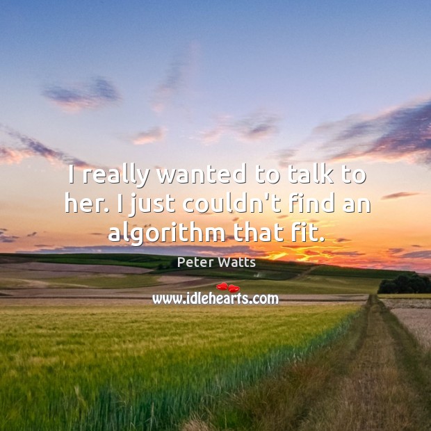 I really wanted to talk to her. I just couldn’t find an algorithm that fit. Peter Watts Picture Quote
