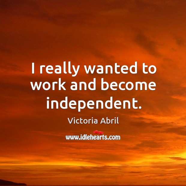 I really wanted to work and become independent. Victoria Abril Picture Quote