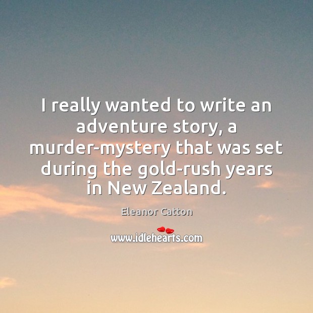 I really wanted to write an adventure story, a murder-mystery that was Eleanor Catton Picture Quote