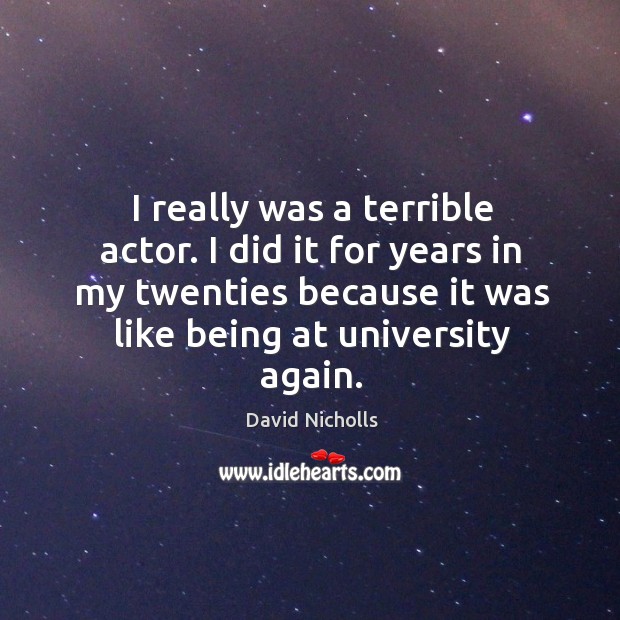 I really was a terrible actor. I did it for years in David Nicholls Picture Quote
