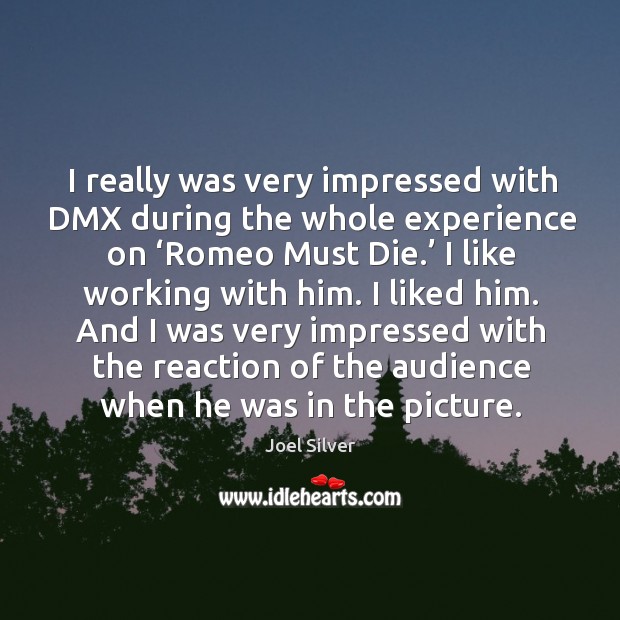 I really was very impressed with dmx during the whole experience on ‘romeo must die.’ Joel Silver Picture Quote