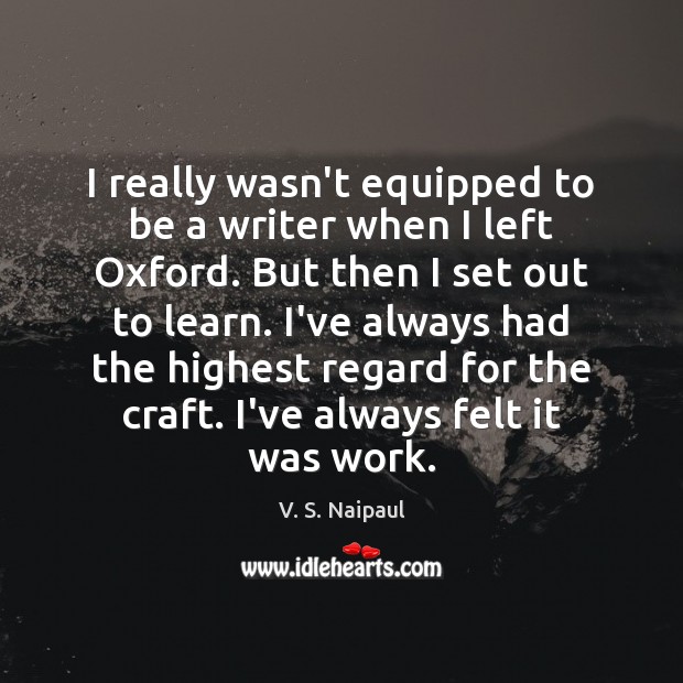 I really wasn’t equipped to be a writer when I left Oxford. V. S. Naipaul Picture Quote