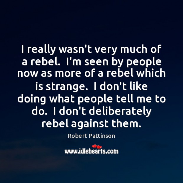 I really wasn’t very much of a rebel.  I’m seen by people Robert Pattinson Picture Quote