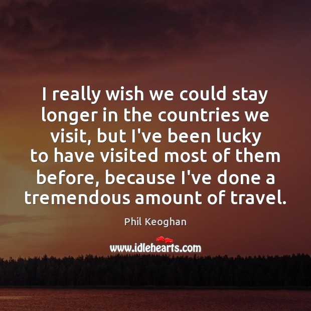 I really wish we could stay longer in the countries we visit, Phil Keoghan Picture Quote