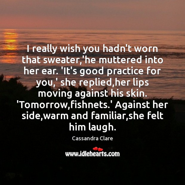 I really wish you hadn’t worn that sweater,’he muttered into her Cassandra Clare Picture Quote