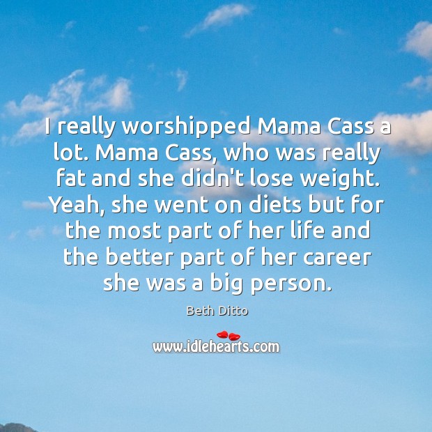 I really worshipped Mama Cass a lot. Mama Cass, who was really Beth Ditto Picture Quote