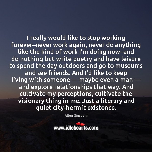 I really would like to stop working forever–never work again, never Allen Ginsberg Picture Quote