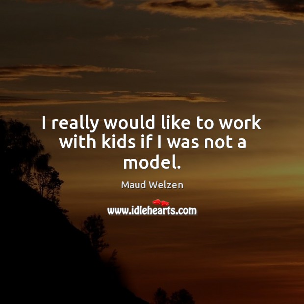 I really would like to work with kids if I was not a model. Maud Welzen Picture Quote