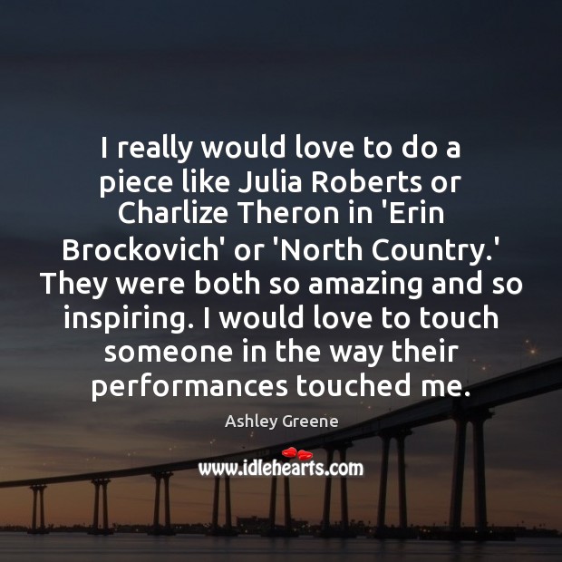I really would love to do a piece like Julia Roberts or Ashley Greene Picture Quote