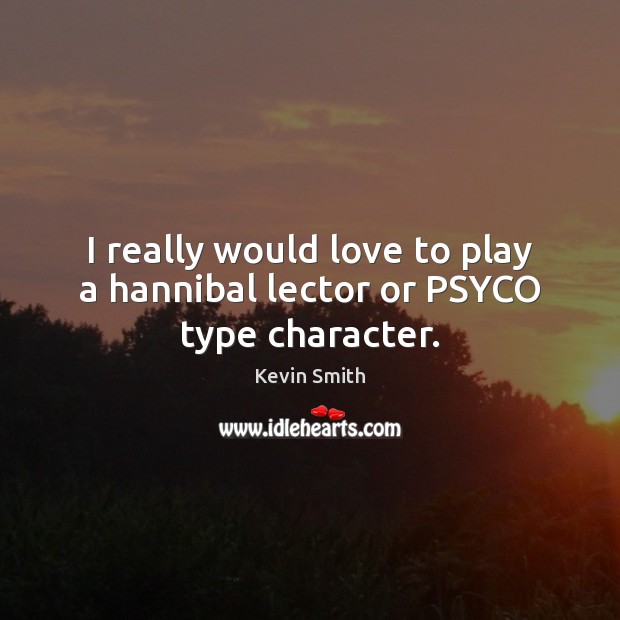 I really would love to play a hannibal lector or PSYCO type character. Kevin Smith Picture Quote