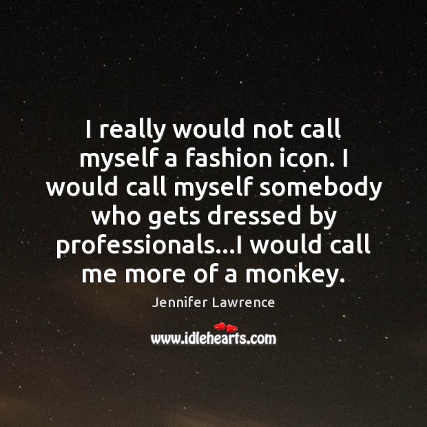 I really would not call myself a fashion icon. I would call Jennifer Lawrence Picture Quote