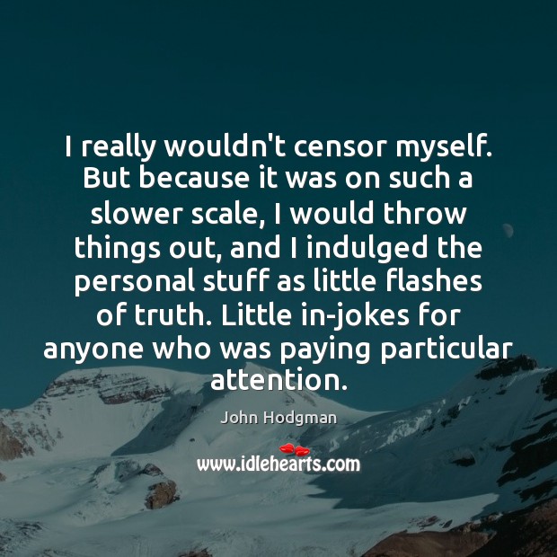 I really wouldn’t censor myself. But because it was on such a John Hodgman Picture Quote