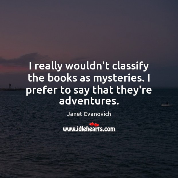 I really wouldn’t classify the books as mysteries. I prefer to say Janet Evanovich Picture Quote
