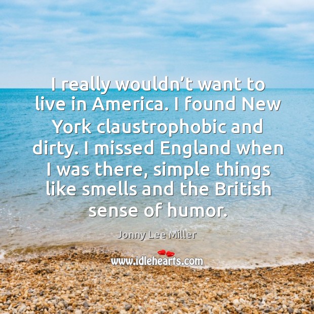 I really wouldn’t want to live in america. I found new york claustrophobic and dirty. Jonny Lee Miller Picture Quote