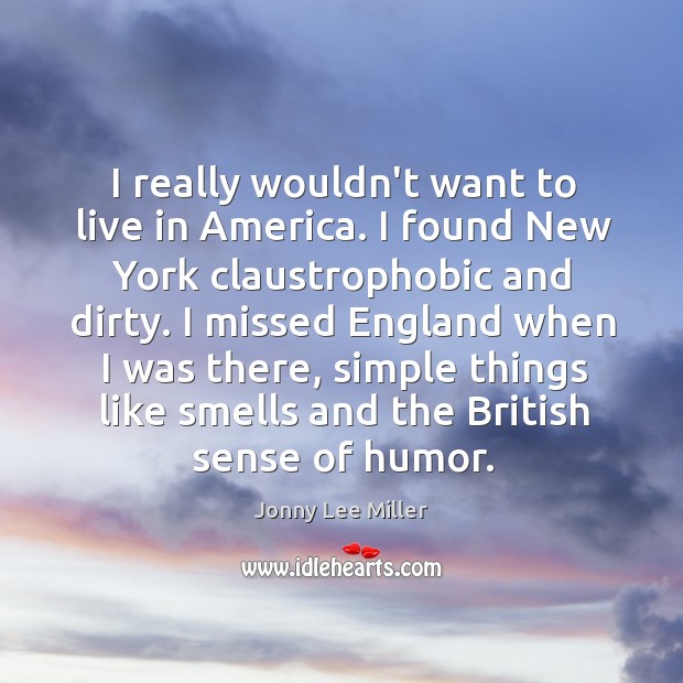 I really wouldn’t want to live in America. I found New York Jonny Lee Miller Picture Quote