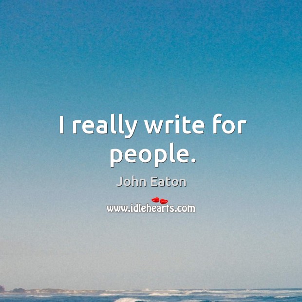 I really write for people. Image