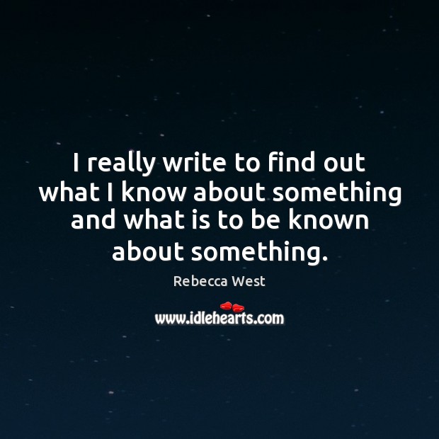 I really write to find out what I know about something and Rebecca West Picture Quote