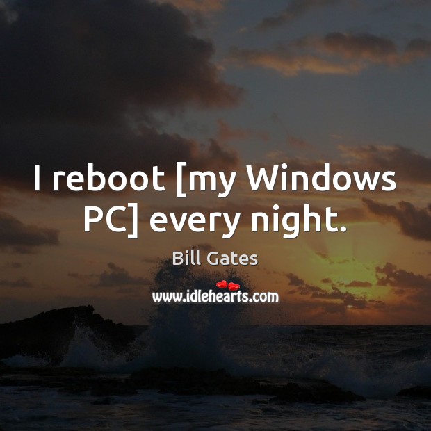 I reboot [my Windows PC] every night. Computers Quotes Image