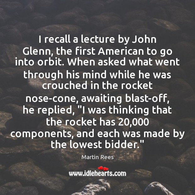 I recall a lecture by John Glenn, the first American to go Martin Rees Picture Quote
