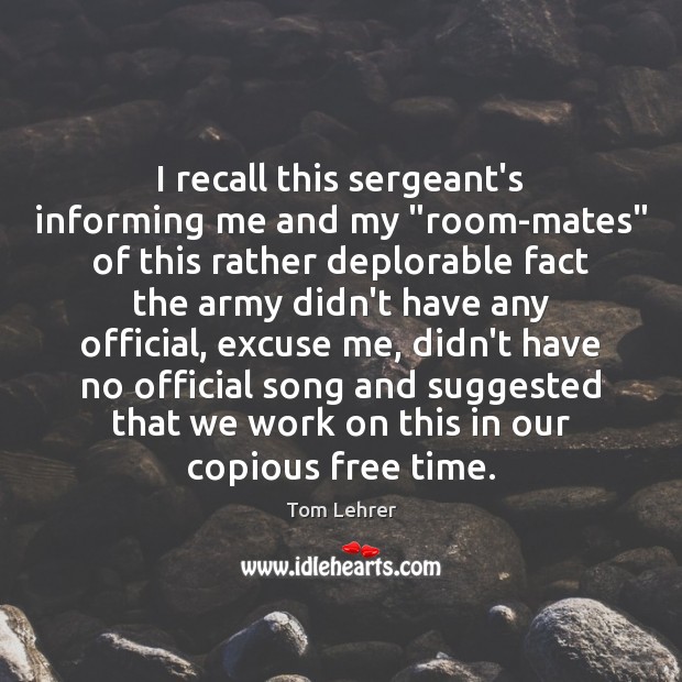 I recall this sergeant’s informing me and my “room-mates” of this rather Tom Lehrer Picture Quote