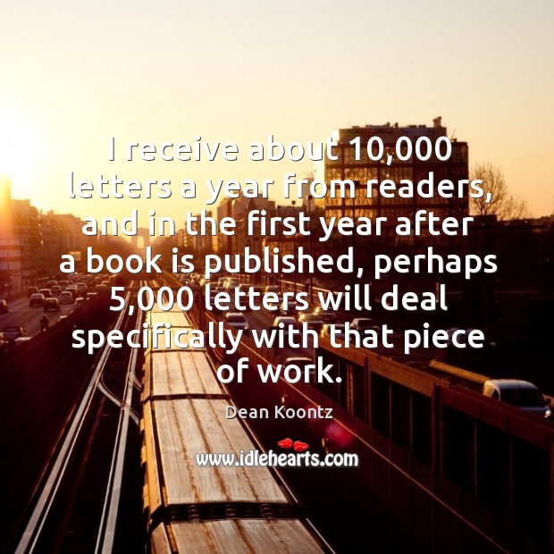 I receive about 10,000 letters a year from readers, and in the first year after a book is Dean Koontz Picture Quote