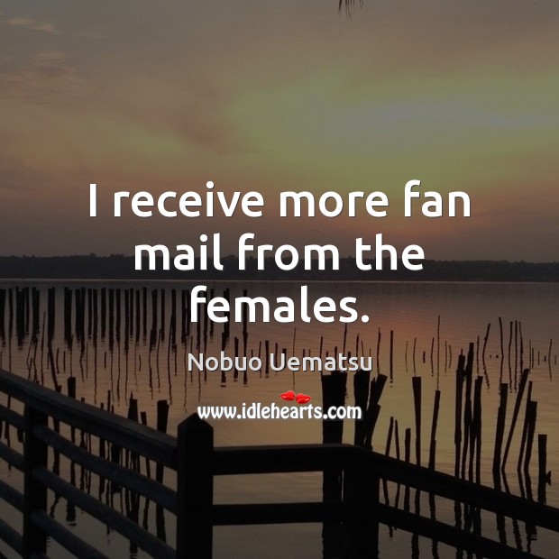 I receive more fan mail from the females. Nobuo Uematsu Picture Quote