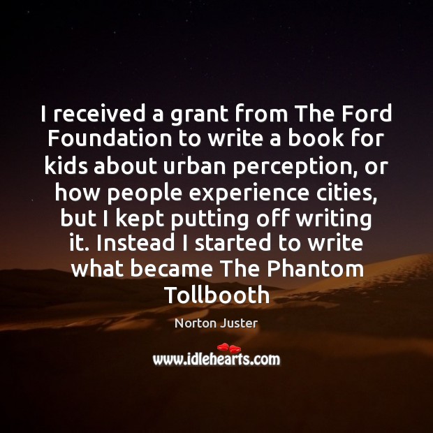 I received a grant from The Ford Foundation to write a book Norton Juster Picture Quote
