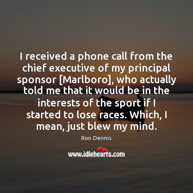 I received a phone call from the chief executive of my principal Ron Dennis Picture Quote