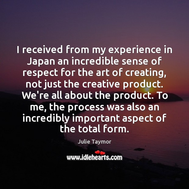 I received from my experience in Japan an incredible sense of respect Julie Taymor Picture Quote