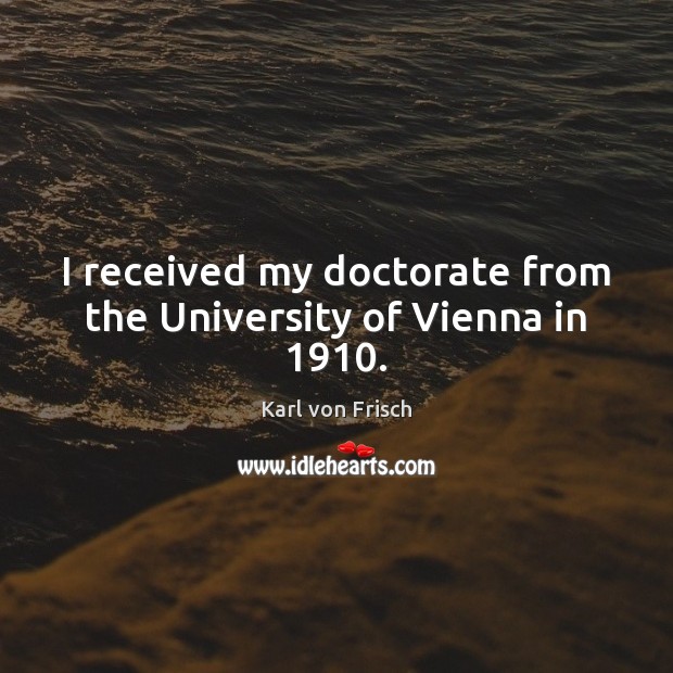 I received my doctorate from the University of Vienna in 1910. Karl von Frisch Picture Quote