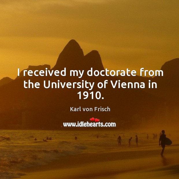 I received my doctorate from the university of vienna in 1910. Karl von Frisch Picture Quote