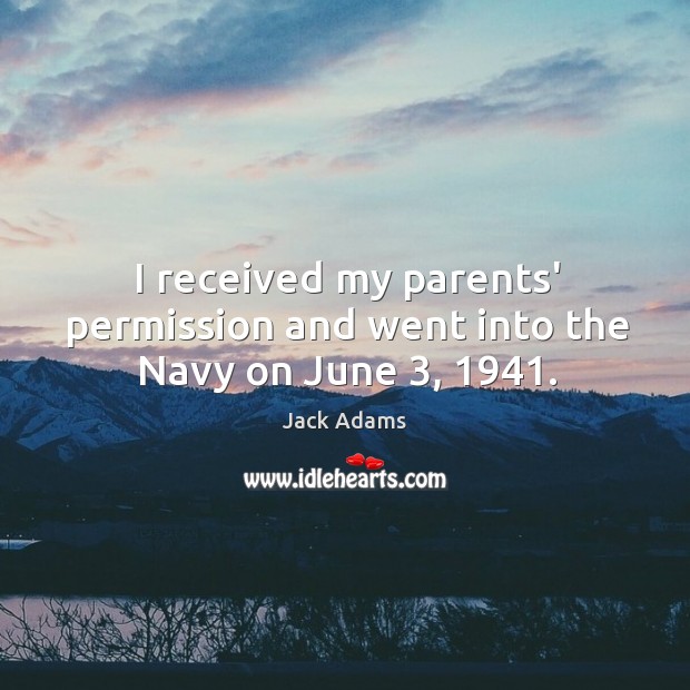I received my parents’ permission and went into the Navy on June 3, 1941. Jack Adams Picture Quote