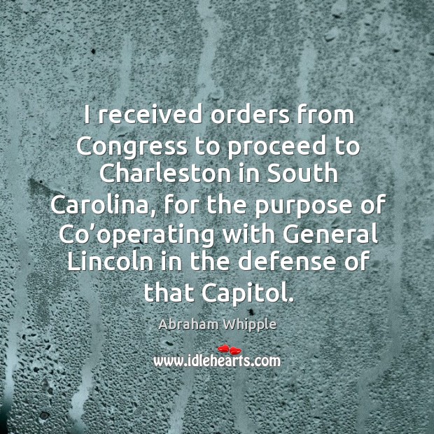 I received orders from congress to proceed to charleston in south carolina, for the Abraham Whipple Picture Quote