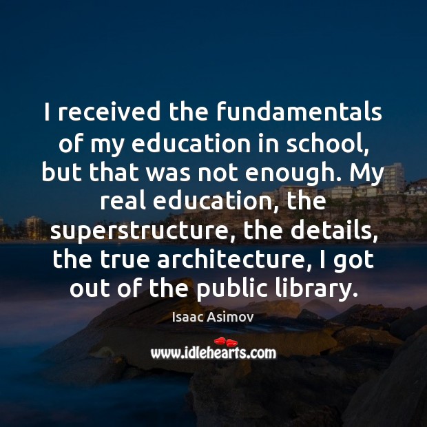 I received the fundamentals of my education in school, but that was Isaac Asimov Picture Quote