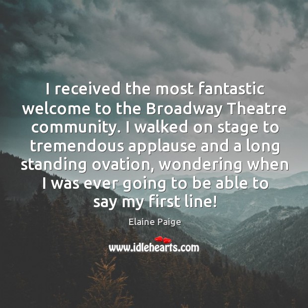 I received the most fantastic welcome to the broadway theatre community. Elaine Paige Picture Quote