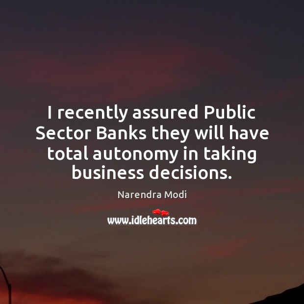 I recently assured Public Sector Banks they will have total autonomy in Narendra Modi Picture Quote