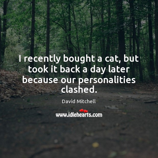 I recently bought a cat, but took it back a day later because our personalities clashed. David Mitchell Picture Quote