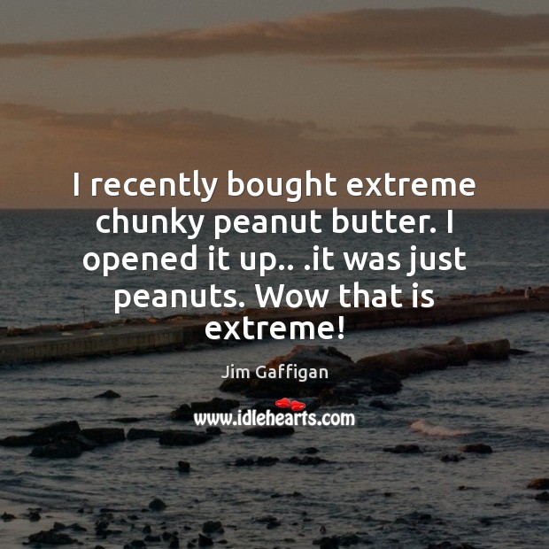 I recently bought extreme chunky peanut butter. I opened it up.. .it Jim Gaffigan Picture Quote