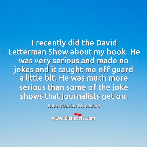 I recently did the david letterman show about my book. Robert Upshur Woodward Picture Quote