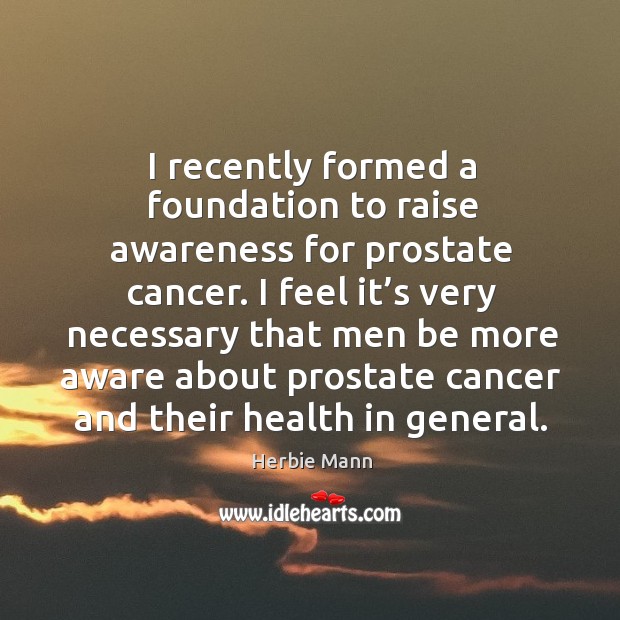 I recently formed a foundation to raise awareness for prostate cancer. Herbie Mann Picture Quote