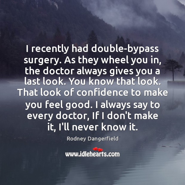 I recently had double-bypass surgery. As they wheel you in, the doctor Rodney Dangerfield Picture Quote