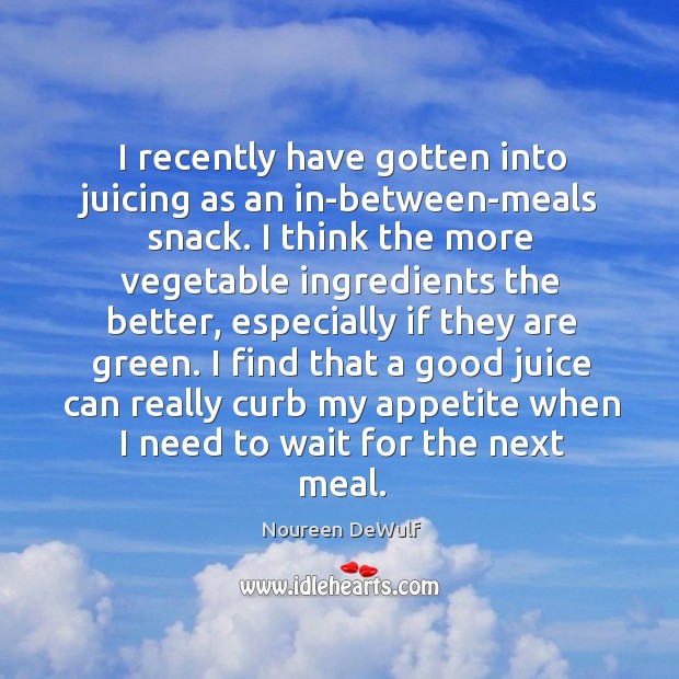 I recently have gotten into juicing as an in-between-meals snack. I think Noureen DeWulf Picture Quote