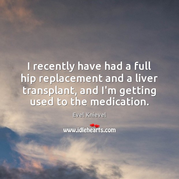 I recently have had a full hip replacement and a liver transplant, Evel Knievel Picture Quote