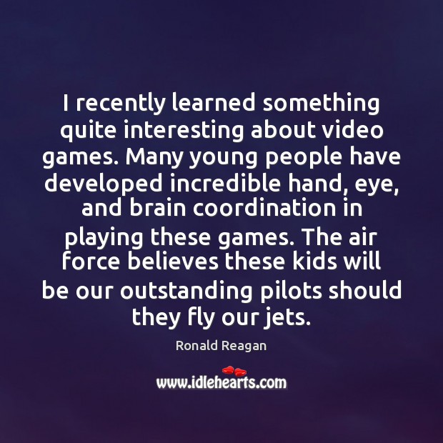 I recently learned something quite interesting about video games. Many young people Ronald Reagan Picture Quote