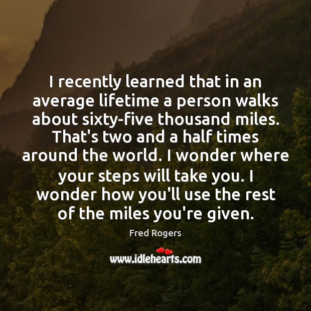 I recently learned that in an average lifetime a person walks about Fred Rogers Picture Quote