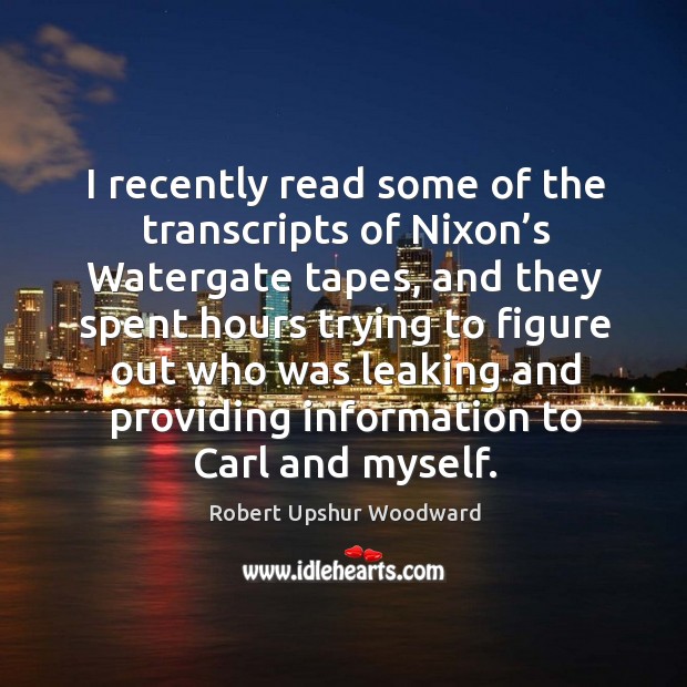 I recently read some of the transcripts of nixon’s watergate tapes, and they spent Robert Upshur Woodward Picture Quote
