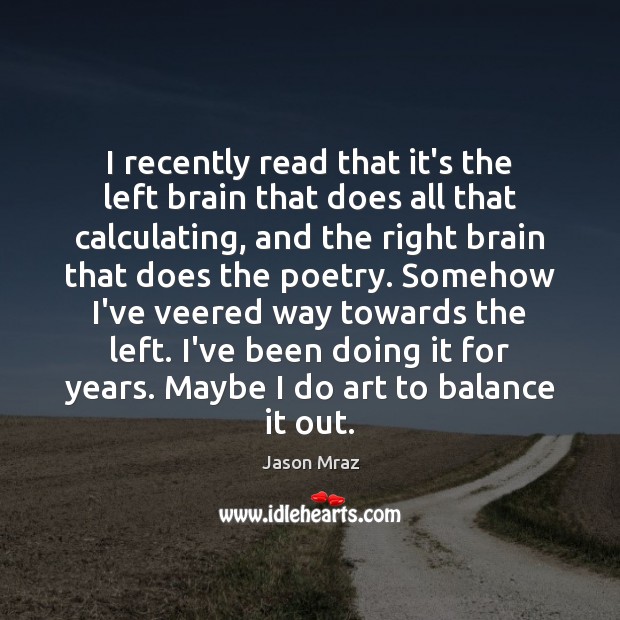 I recently read that it’s the left brain that does all that Jason Mraz Picture Quote