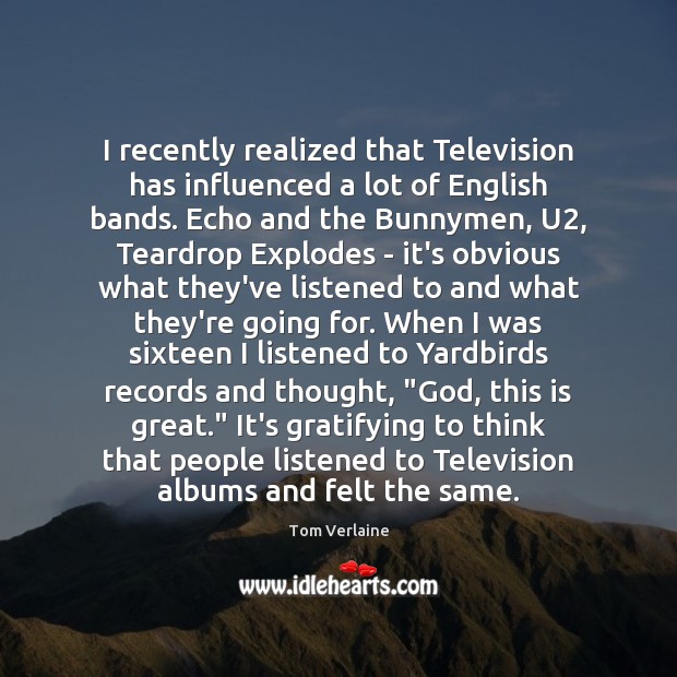 I recently realized that Television has influenced a lot of English bands. Tom Verlaine Picture Quote