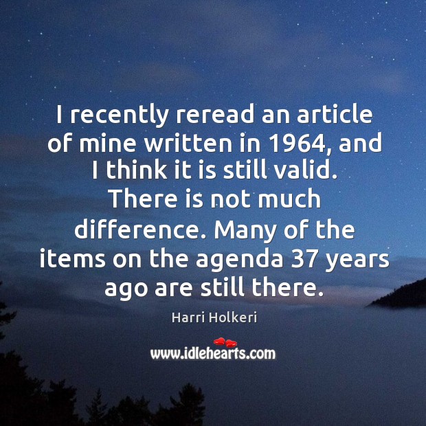 I recently reread an article of mine written in 1964, and I think it is still valid. Harri Holkeri Picture Quote